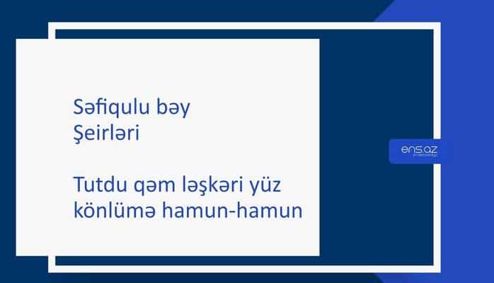 Səfiqulu bəy - Tutdu qəm ləşkəri yüz könlümə hamun-hamun