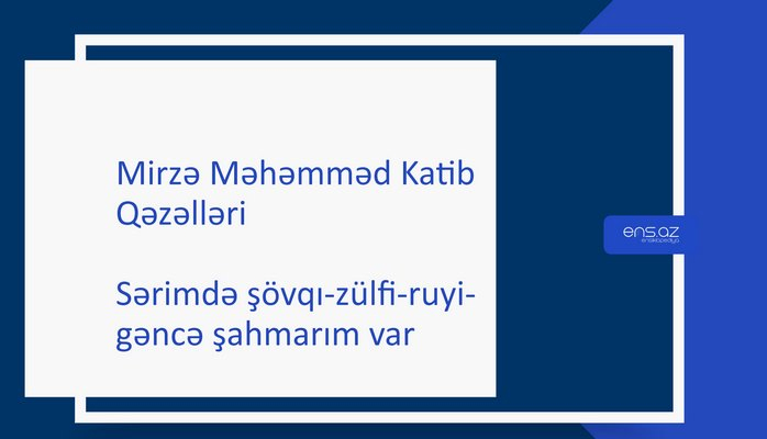 Mirzə Məhəmməd Katib - Sərimdə şövqı-zülfi-ruyi-gəncə şahmarım var