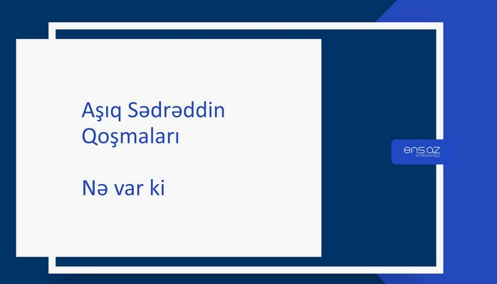 Aşıq Sədrəddin - Nə var ki