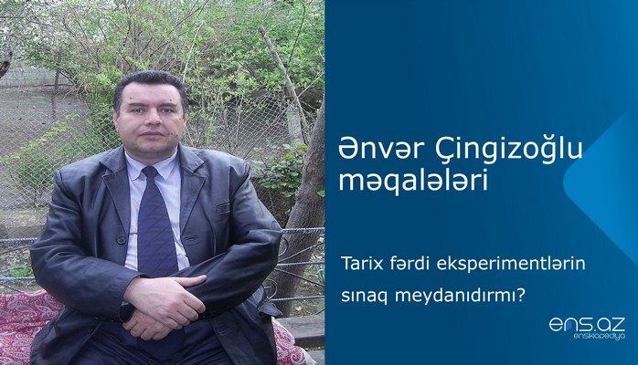 Ənvər Çingizoğlu - Tarix fərdi еkspеrimеntlərin sınaq mеydanıdırmı?