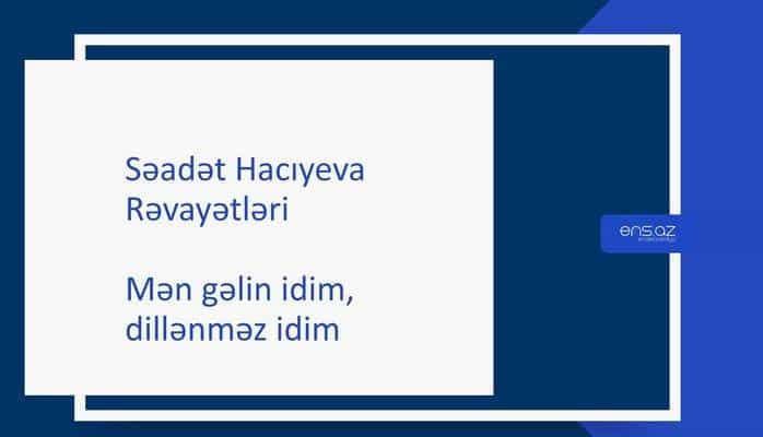 Səadət Hacıyeva - Mən gəlin idim, dillənməz idim