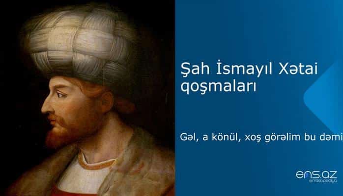 Şah İsmayıl Xətai - Gəl, a könül, xоş görəlim bu dəmi