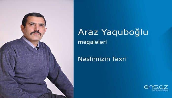 Araz Yaquboğlu - Nəslimizin fəxri