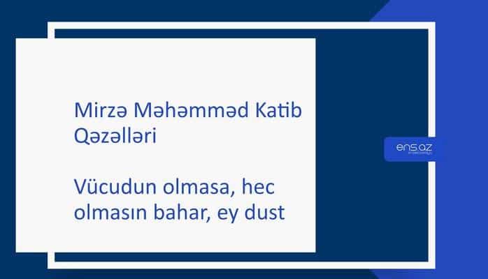 Mirzə Məhəmməd Katib - Vücudun olmasa, hec olmasın bahar, ey dust