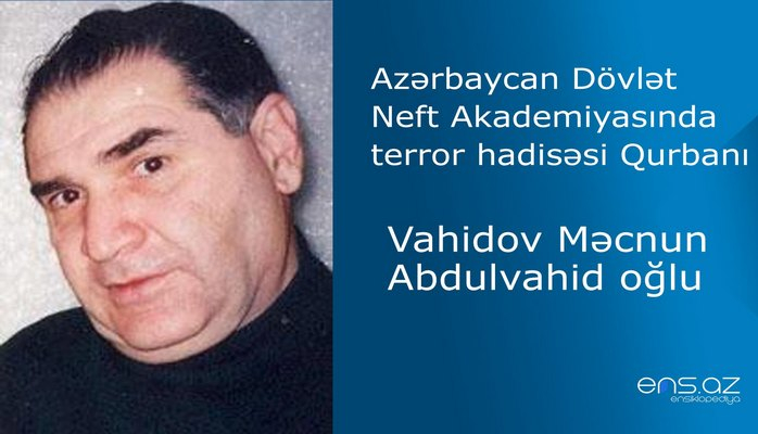 Azərbaycan Dövlət Neft Akademiyasında terror hadisəsi Qurbanı - Məcnun Vahidov Abdulvahid oğlu