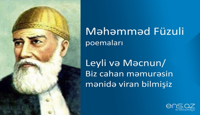 Məhəmməd Füzuli - Leyli və Məcnun/Biz cahan məmurəsin mənidə viran bilmişiz