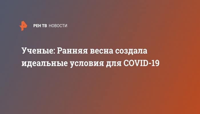 Ученые: Ранняя весна создала идеальные условия для COVID-19