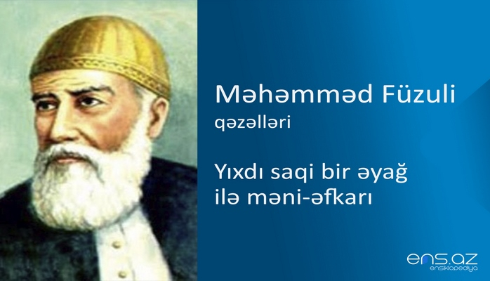 Məhəmməd Füzuli - Yıxdı saqi bir əyağ ilə məni-əfkarı