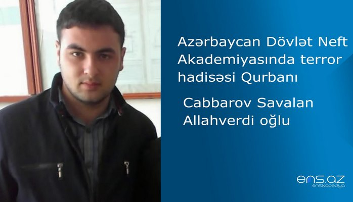 Azərbaycan Dövlət Neft Akademiyasında terror hadisəsi qurbanı - Savalan Cabbarov Allahverdi oğlu