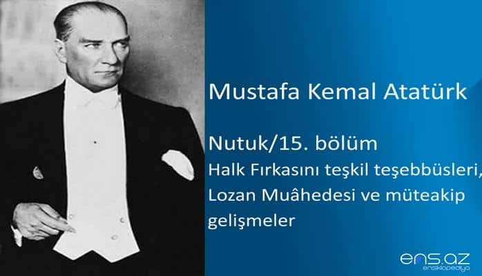Mustafa Kemal Atatürk - Nutuk/15. Bölüm  (Halk Fırkasını teşkil teşebbüsleri, Lozan Muahedesi ve müteakip gelişmeler)