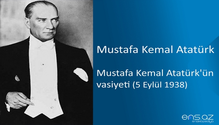 Mustafa Kemal Atatürk - Mustafa Kemal Atatürk'ün vasiyeti (5 Eylül 1938)