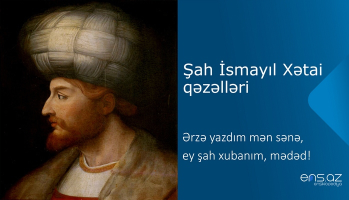 Şah İsmayıl Xətai - Ərzə yazdım mən sənə, ey şşah xubnım, məbəd!