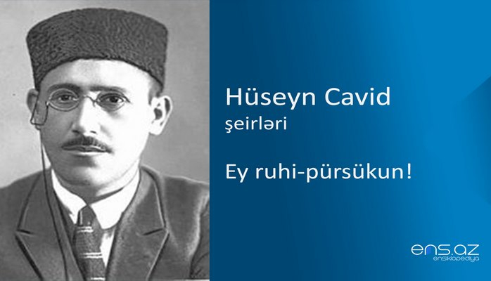 Hüseyn Cavid - Ey ruhi-pürsükun!