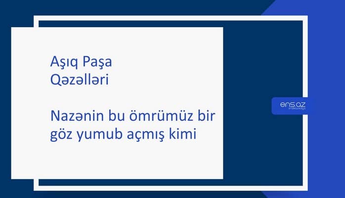 Aşıq Paşa - Nazənin bu ömrümüz bir göz yumub açmış kimi