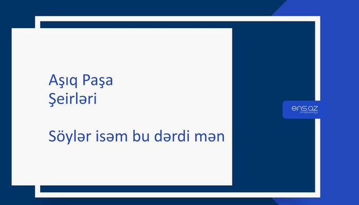 Aşıq Paşa - Söylər isəm bu dərdi mən